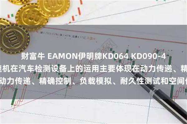 财富牛 EAMON伊明牌KD064 KD090-4-5-7-10-L1行星齿轮减速机在汽车检测设备上的运用主要体现在动力传递、精确控制、负载模拟、耐久性测试和空间优化等方面_测试台