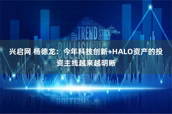兴启网 杨德龙：今年科技创新+HALO资产的投资主线越来越明晰