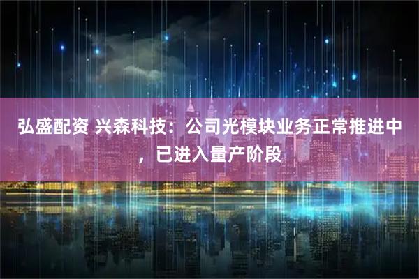 弘盛配资 兴森科技：公司光模块业务正常推进中，已进入量产阶段