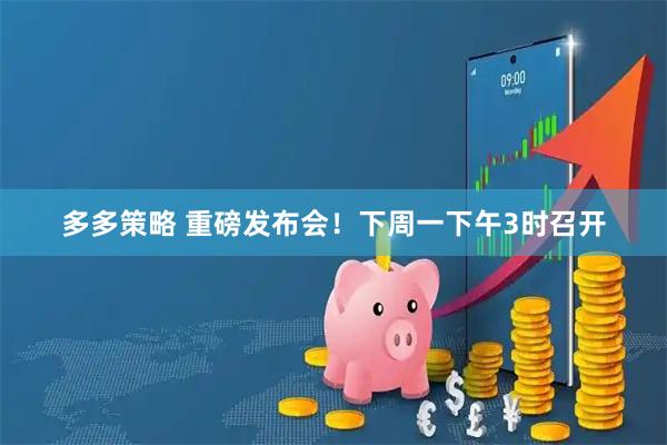 多多策略 重磅发布会！下周一下午3时召开