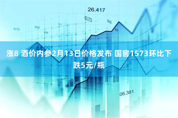 涨8 酒价内参2月13日价格发布 国窖1573环比下跌5元/瓶