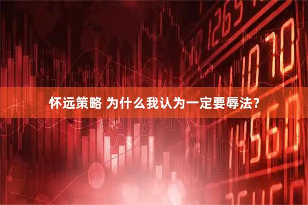 怀远策略 为什么我认为一定要辱法？