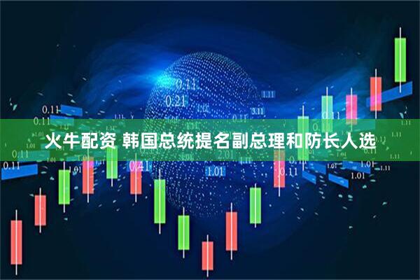 火牛配资 韩国总统提名副总理和防长人选